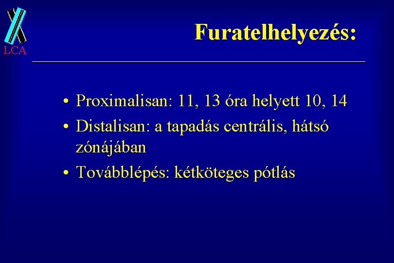 LCA Furatelhelyezés: • Proximalisan: 11, 13 óra helyett 10, 14 • Distalisan: a tapadás