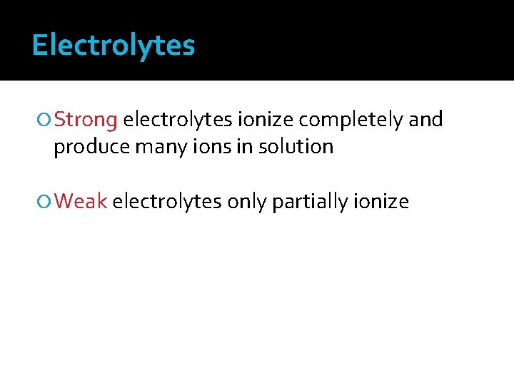 Electrolytes Strong electrolytes ionize completely and produce many ions in solution Weak electrolytes only