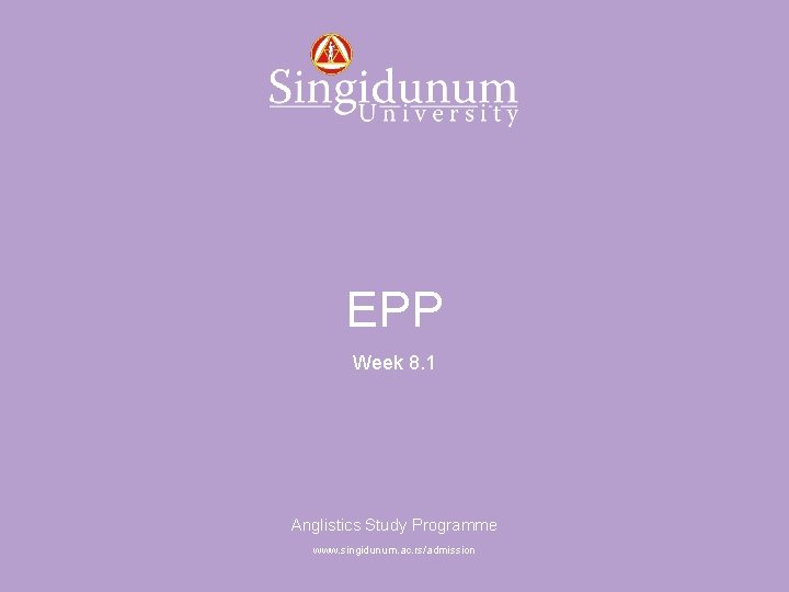 Anglistics Study Programme EPP Week 8. 1 Anglistics Study Programme www. singidunum. ac. rs/admission