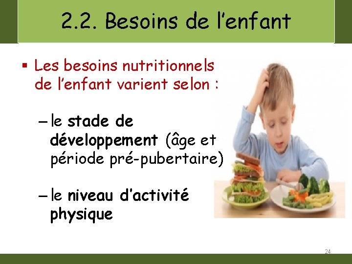 2. 2. Besoins de l’enfant § Les besoins nutritionnels de l’enfant varient selon :