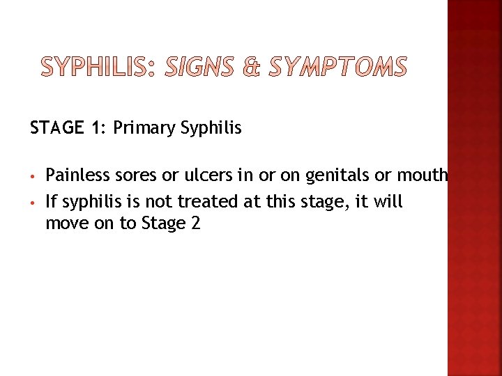 STAGE 1: Primary Syphilis • • Painless sores or ulcers in or on genitals STAGE 1: Primary Syphilis • • Painless sores or ulcers in or on genitals