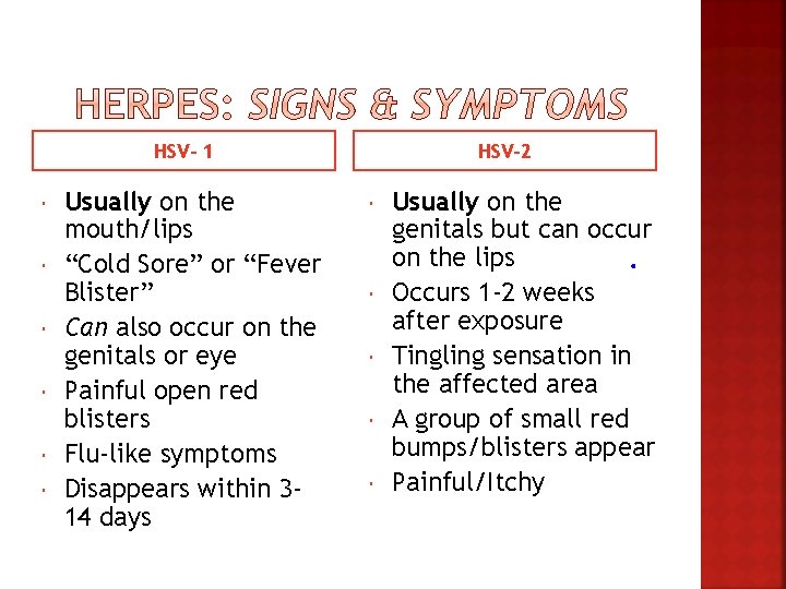 HSV- 1 Usually on the mouth/lips “Cold Sore” or “Fever Blister” Can also occur