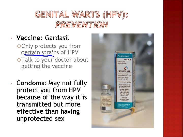 Vaccine: Gardasil Only protects you from certain strains of HPV Talk to your Vaccine: Gardasil Only protects you from certain strains of HPV Talk to your
