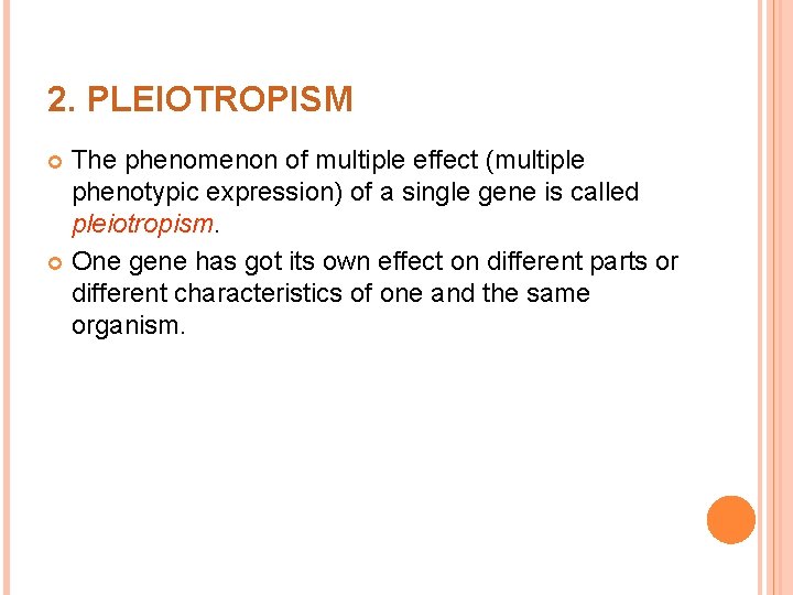 2. PLEIOTROPISM The phenomenon of multiple effect (multiple phenotypic expression) of a single gene