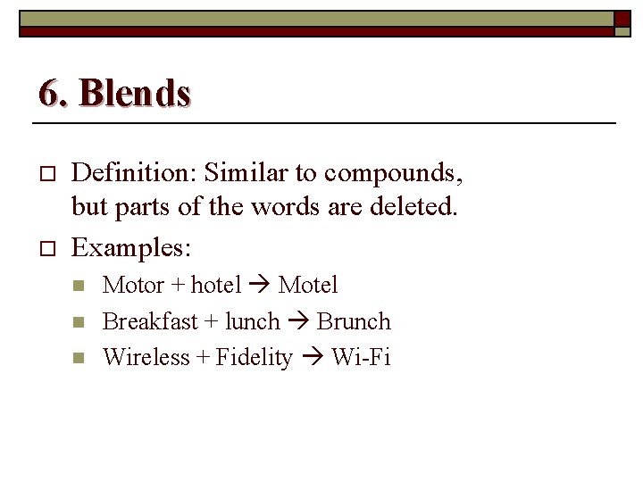 6. Blends o o Definition: Similar to compounds, but parts of the words are