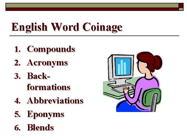 English Word Coinage 1. Compounds 2. Acronyms 3. Back 4. 5. 6. formations Abbreviations
