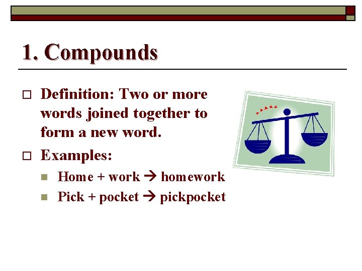 1. Compounds o o Definition: Two or more words joined together to form a