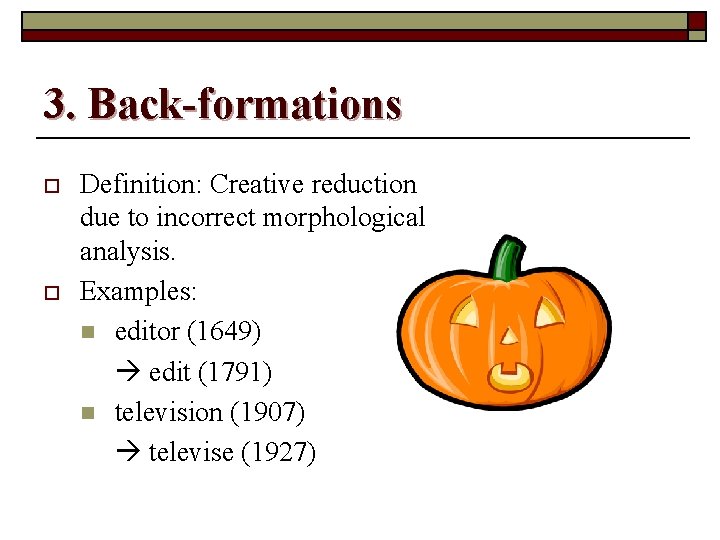 3. Back-formations o o Definition: Creative reduction due to incorrect morphological analysis. Examples: n