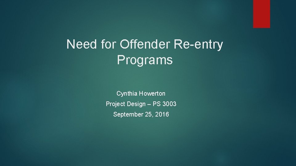 Need for Offender Re entry Programs Cynthia Howerton Project Design – PS 3003 September