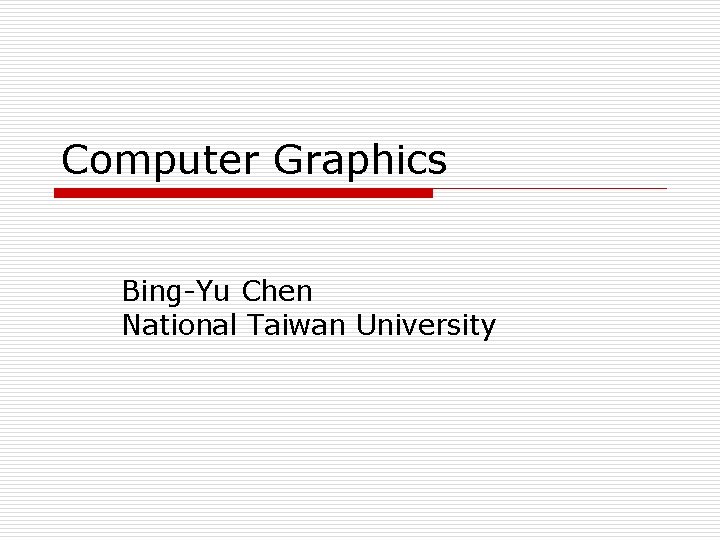 Computer Graphics Bing-Yu Chen National Taiwan University 