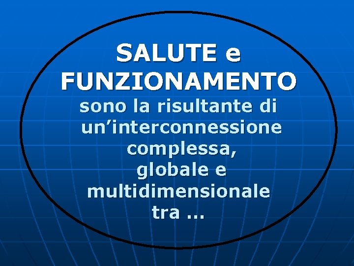 SALUTE e FUNZIONAMENTO sono la risultante di un’interconnessione complessa, globale e multidimensionale tra …