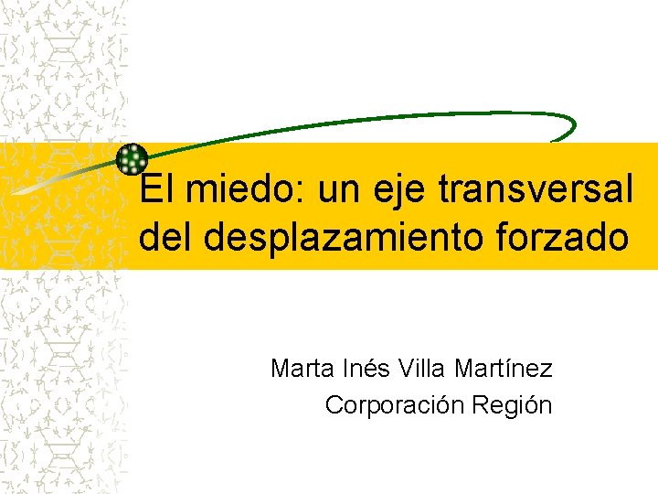 El miedo: un eje transversal desplazamiento forzado Marta Inés Villa Martínez Corporación Región 