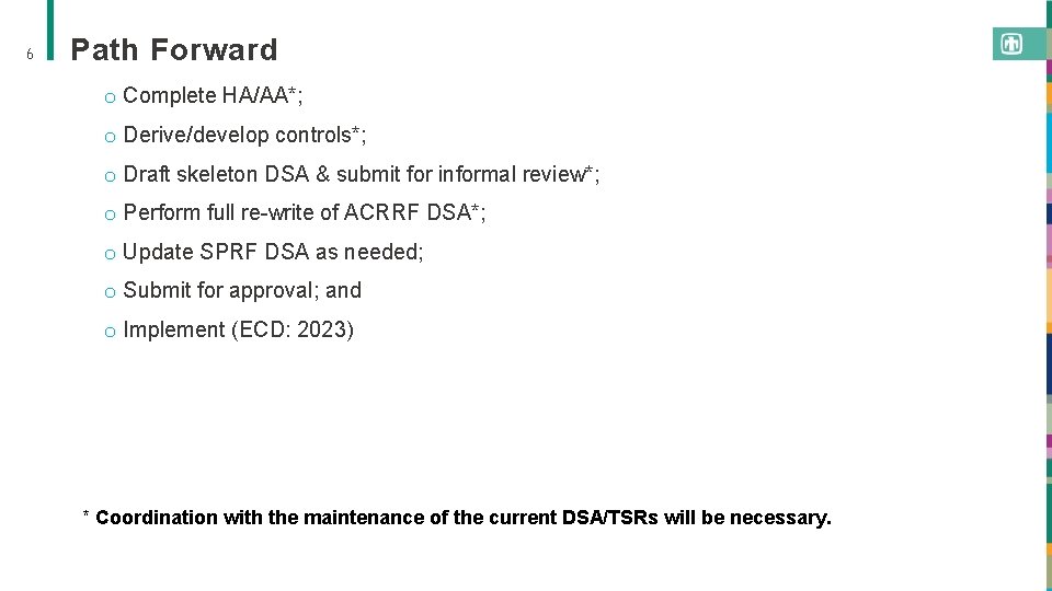 6 Path Forward o Complete HA/AA*; o Derive/develop controls*; o Draft skeleton DSA &