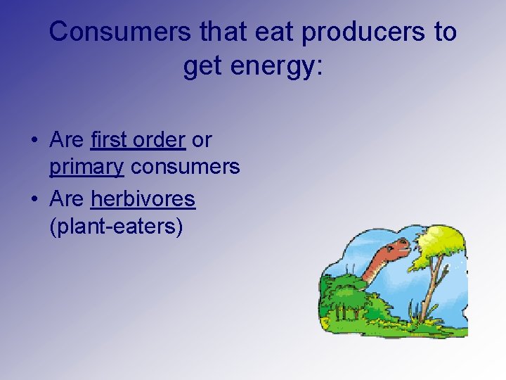 Consumers that eat producers to get energy: • Are first order or primary consumers