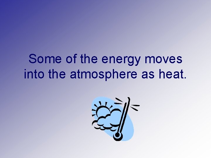 Some of the energy moves into the atmosphere as heat. 
