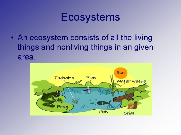 Ecosystems • An ecosystem consists of all the living things and nonliving things in