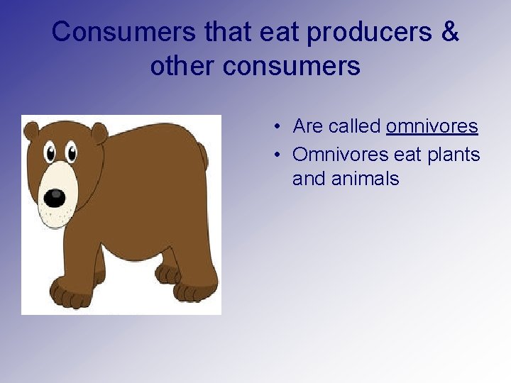 Consumers that eat producers & other consumers • Are called omnivores • Omnivores eat