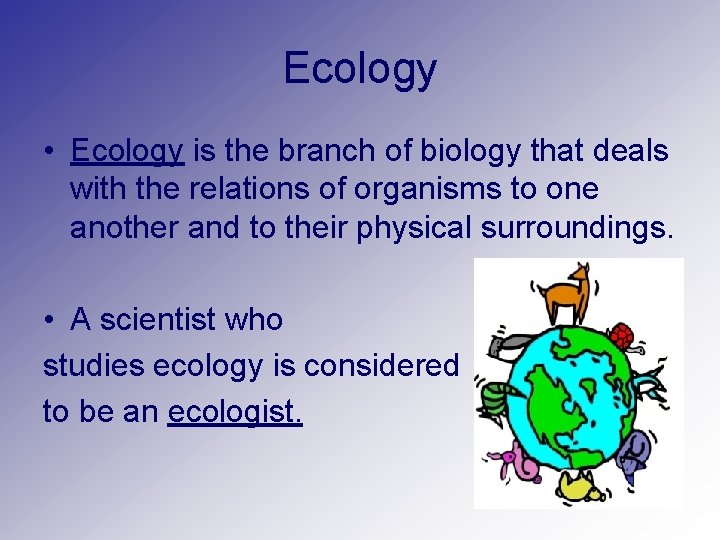 Ecology • Ecology is the branch of biology that deals with the relations of