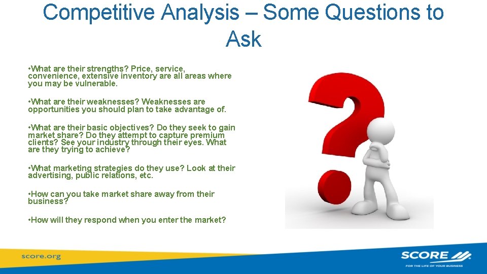 Competitive Analysis – Some Questions to Ask • What are their strengths? Price, service,