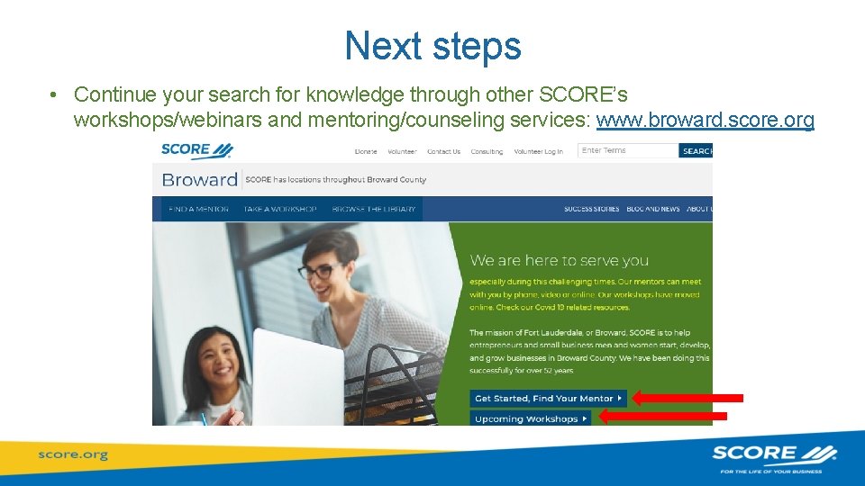 Next steps • Continue your search for knowledge through other SCORE’s workshops/webinars and mentoring/counseling