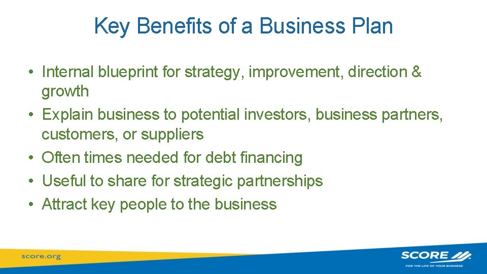 Key Benefits of a Business Plan • Internal blueprint for strategy, improvement, direction &