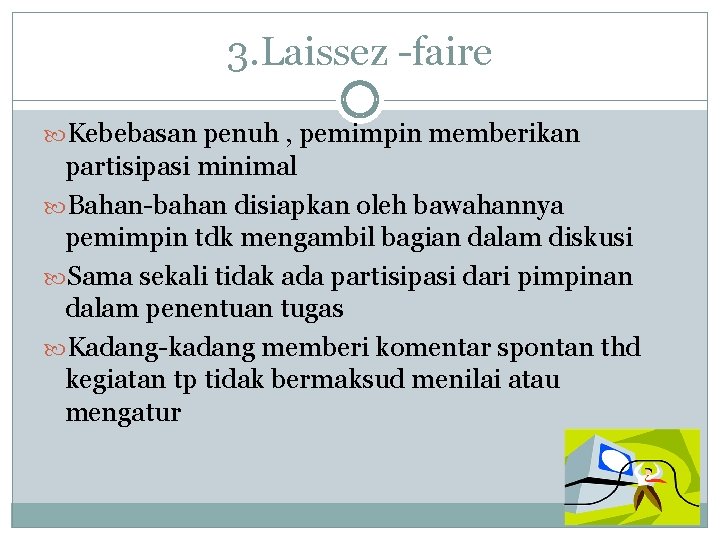 3. Laissez -faire Kebebasan penuh , pemimpin memberikan partisipasi minimal Bahan-bahan disiapkan oleh bawahannya