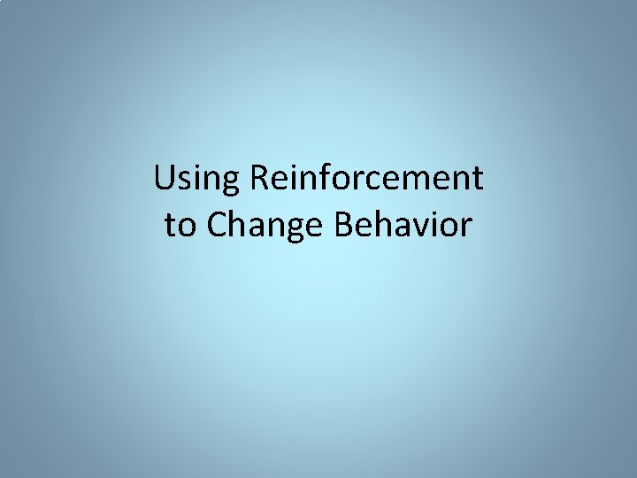 Using Reinforcement to Change Behavior 