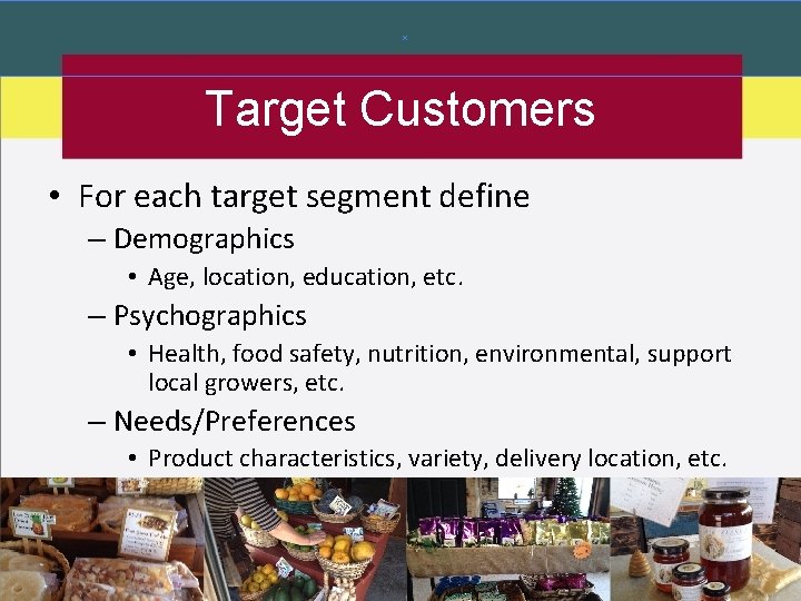 Target Customers • For each target segment define – Demographics • Age, location, education,