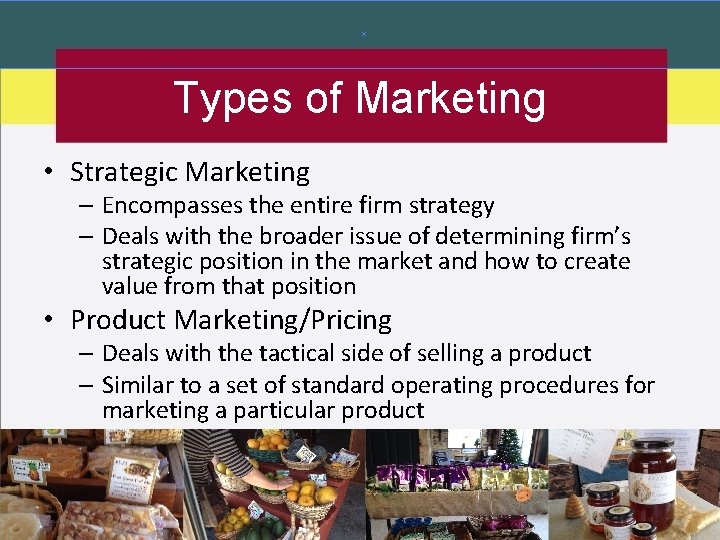 Types of Marketing • Strategic Marketing – Encompasses the entire firm strategy – Deals
