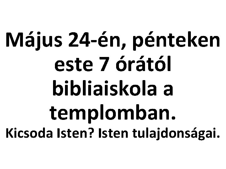 Május 24 -én, pénteken este 7 órától bibliaiskola a templomban. Kicsoda Isten? Isten tulajdonságai.