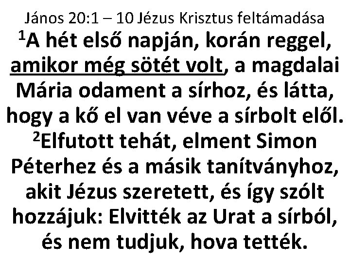 János 20: 1 – 10 Jézus Krisztus feltámadása 1 A hét első napján, korán