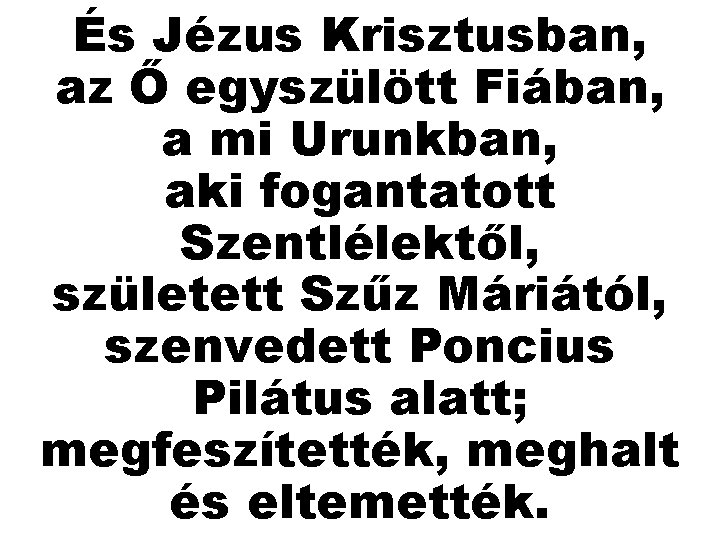 És Jézus Krisztusban, az Ő egyszülött Fiában, a mi Urunkban, aki fogantatott Szentlélektől, született