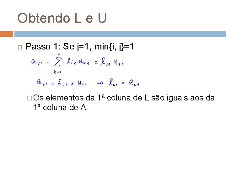 Obtendo L e U Passo 1: Se j=1, min{i, j}=1 � Os elementos da