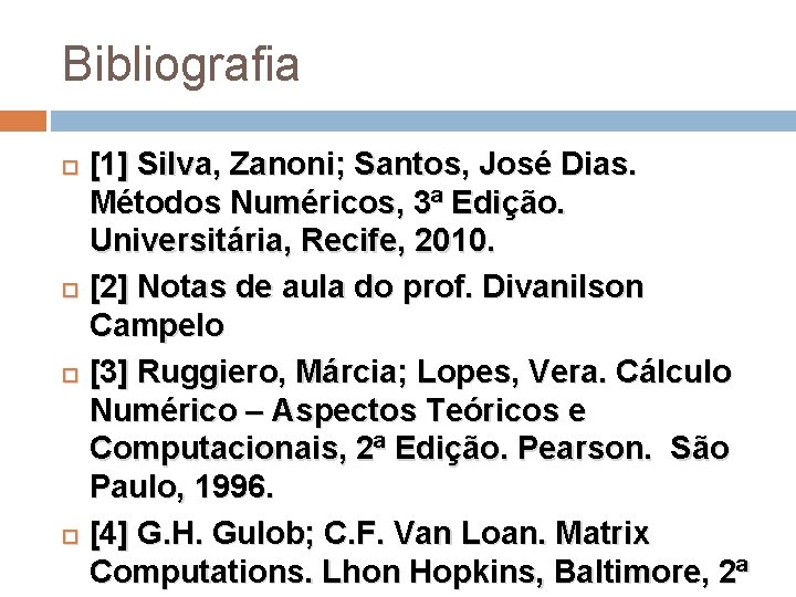 Bibliografia [1] Silva, Zanoni; Santos, José Dias. Métodos Numéricos, 3ª Edição. Universitária, Recife, 2010.