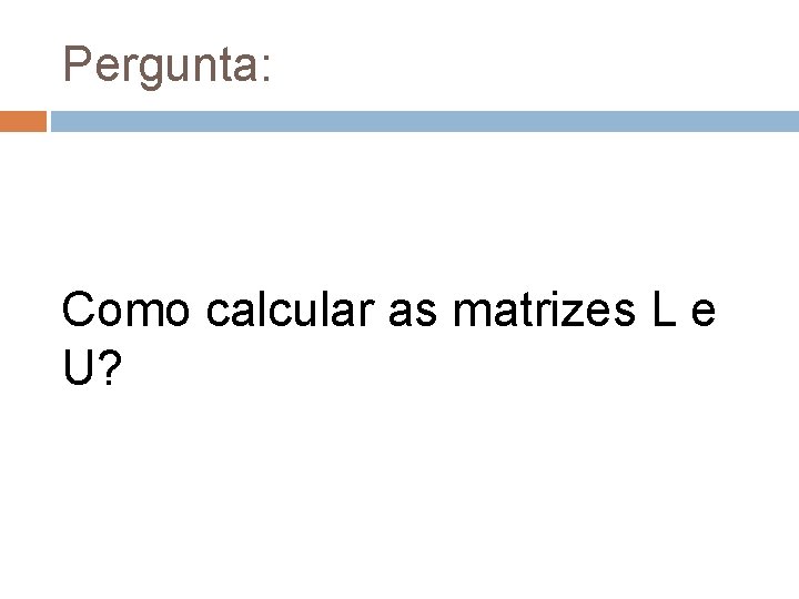Pergunta: Como calcular as matrizes L e U? 