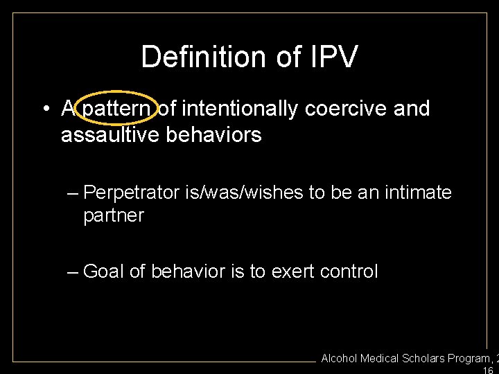 Definition of IPV • A pattern of intentionally coercive and assaultive behaviors – Perpetrator