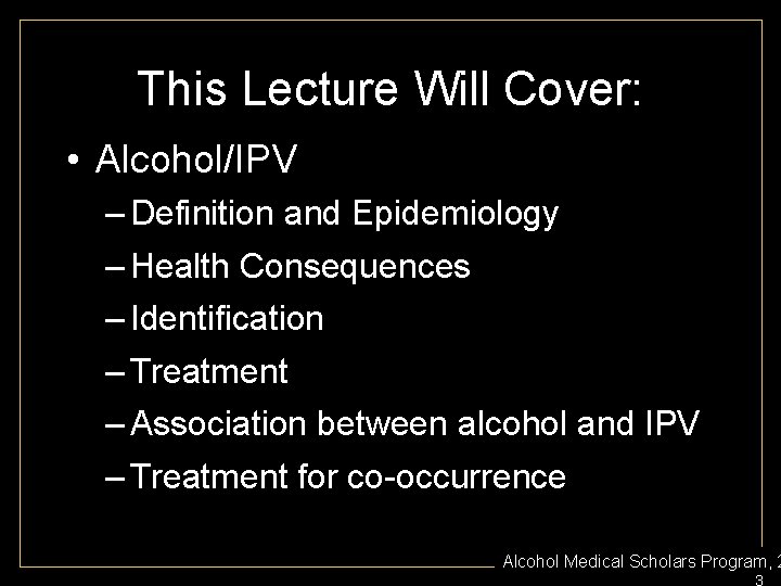 This Lecture Will Cover: • Alcohol/IPV – Definition and Epidemiology – Health Consequences –