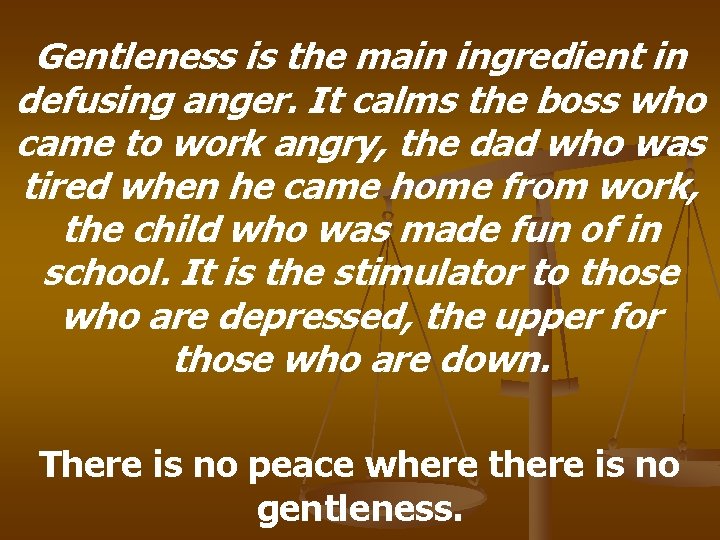 Gentleness is the main ingredient in defusing anger. It calms the boss who came