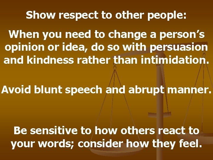 Show respect to other people: When you need to change a person’s opinion or