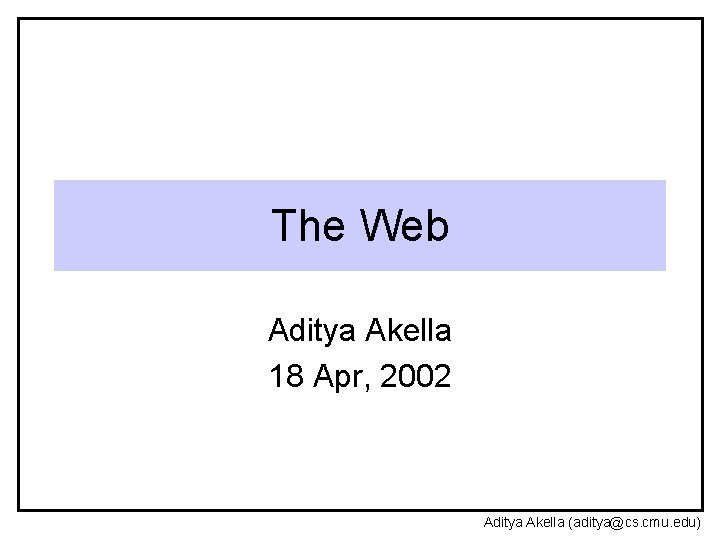 The Web Aditya Akella 18 Apr, 2002 Aditya Akella (aditya@cs. cmu. edu) 