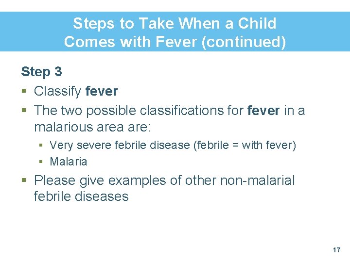 Steps to Take When a Child Comes with Fever (continued) Step 3 § Classify