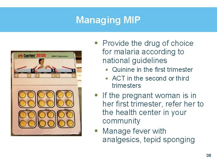 Managing MIP § Provide the drug of choice for malaria according to national guidelines
