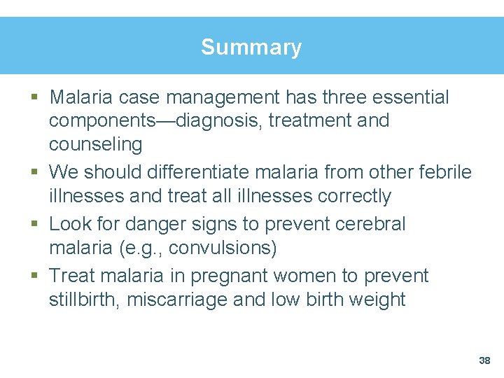 Summary § Malaria case management has three essential components—diagnosis, treatment and counseling § We