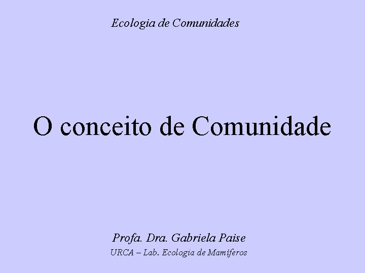 Ecologia de Comunidades O conceito de Comunidade Profa. Dra. Gabriela Paise URCA – Lab.