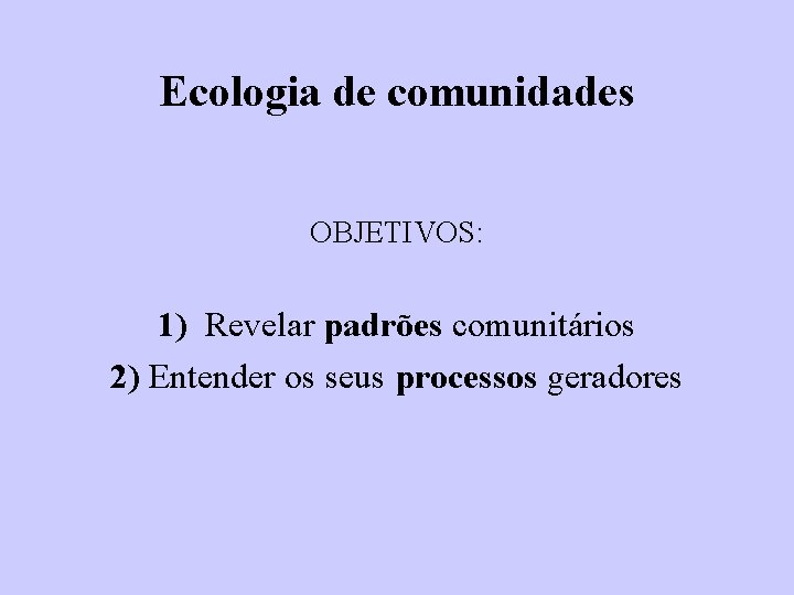 Ecologia de comunidades OBJETIVOS: 1) Revelar padrões comunitários 2) Entender os seus processos geradores