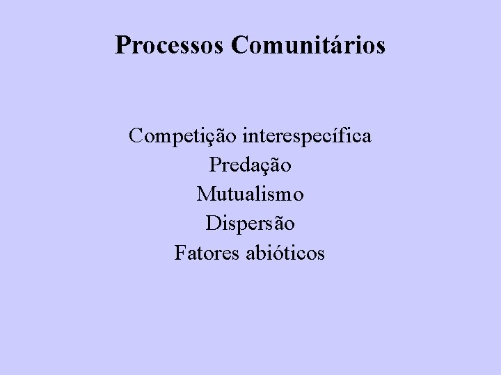 Processos Comunitários Competição interespecífica Predação Mutualismo Dispersão Fatores abióticos 