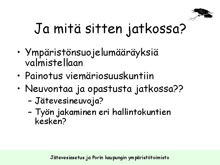 Ja mitä sitten jatkossa? • Ympäristönsuojelumääräyksiä valmistellaan • Painotus viemäriosuuskuntiin • Neuvontaa ja opastusta