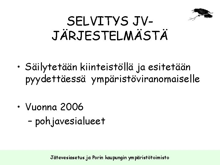 SELVITYS JVJÄRJESTELMÄSTÄ • Säilytetään kiinteistöllä ja esitetään pyydettäessä ympäristöviranomaiselle • Vuonna 2006 – pohjavesialueet