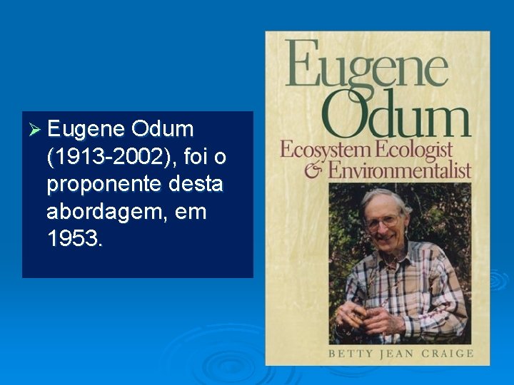 Ø Eugene Odum (1913 -2002), foi o proponente desta abordagem, em 1953. 