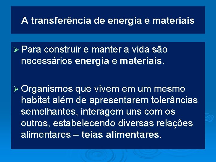 A transferência de energia e materiais Ø Para construir e manter a vida são